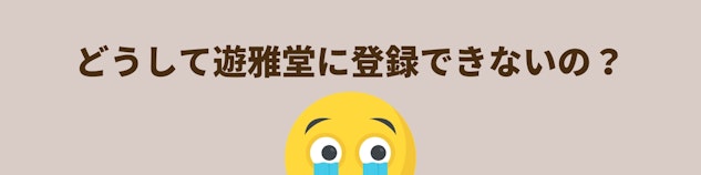 遊雅堂に登録できない時の対処法に関する見出し。肌色の背景に茶色で「どうして遊雅堂に登録できないの?」と書かれている
