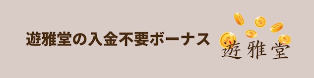 遊雅堂の登録ボーナスのバナー。肌色の背景に茶色の文字で「遊雅堂の入金不要ボーナス」と書かれており、左側に遊雅堂のロゴがある
