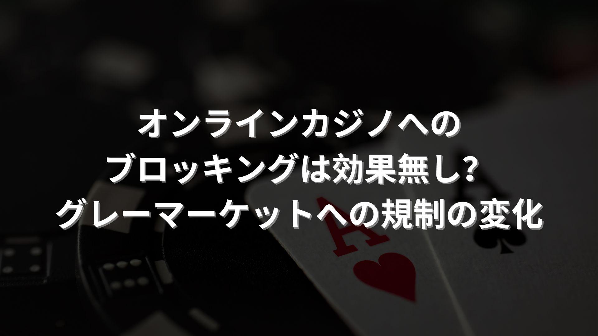 オンラインカジノへのブロッキングは効果無し？ グレーマーケットへの規制の変化