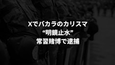 Xで有名の"明鏡止水"バカラのカリスマ、オンカジの常習賭博で逮捕